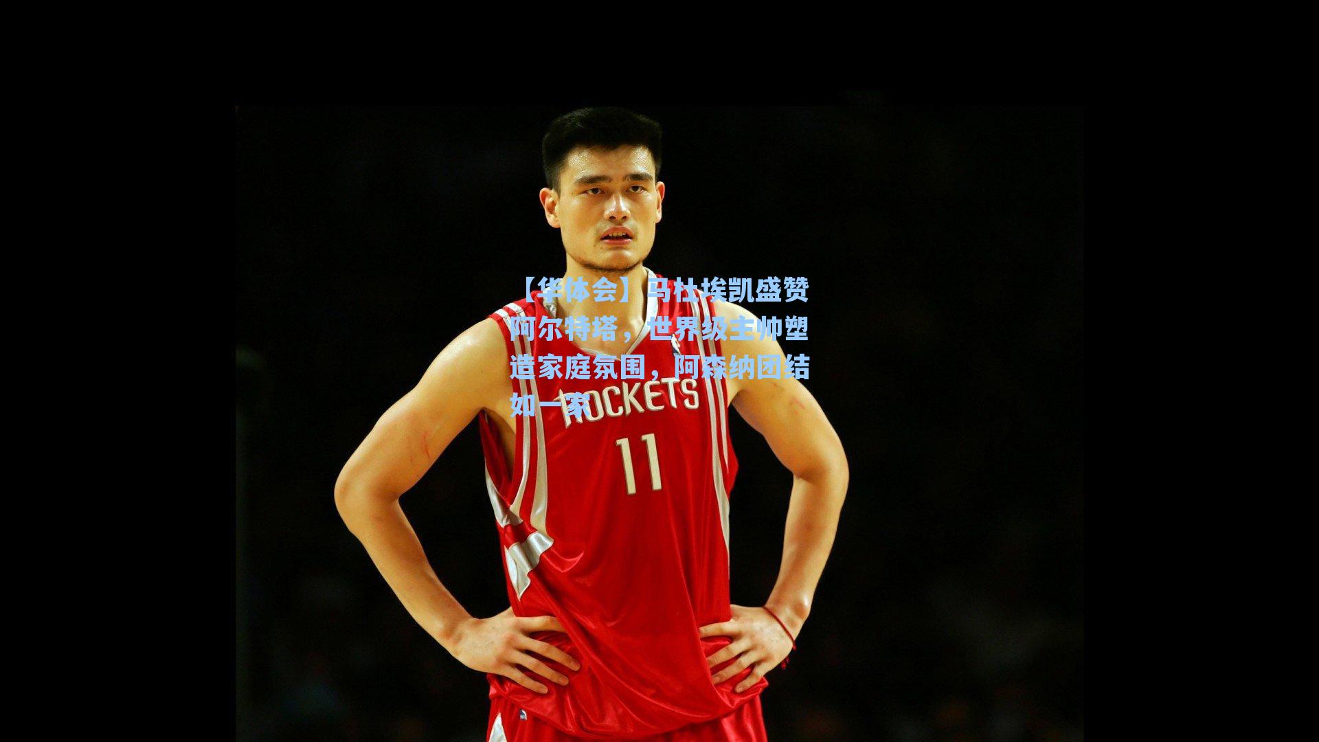 马杜埃凯盛赞阿尔特塔，世界级主帅塑造家庭氛围，阿森纳团结如一家