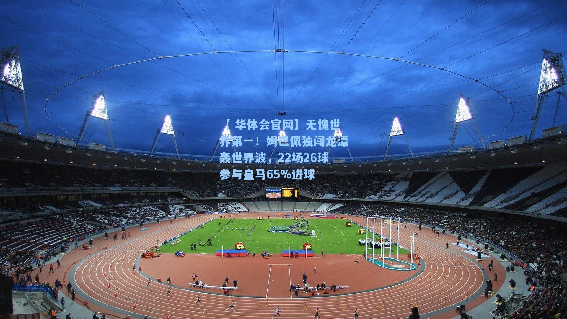 【 华体会官网】无愧世界第一！姆巴佩独闯龙潭轰世界波，22场26球参与皇马65%进球