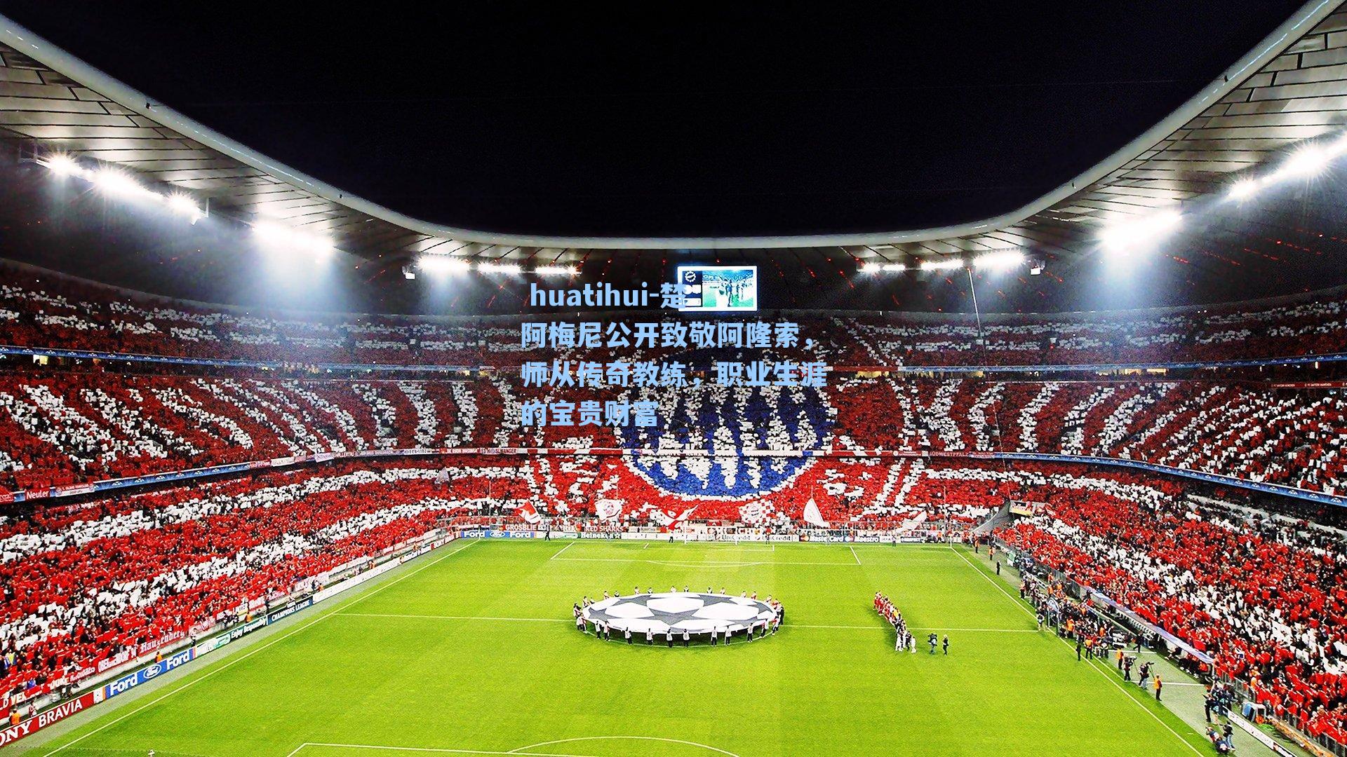 huatihui-楚阿梅尼公开致敬阿隆索,师从传奇教练,职业生涯的宝贵财富