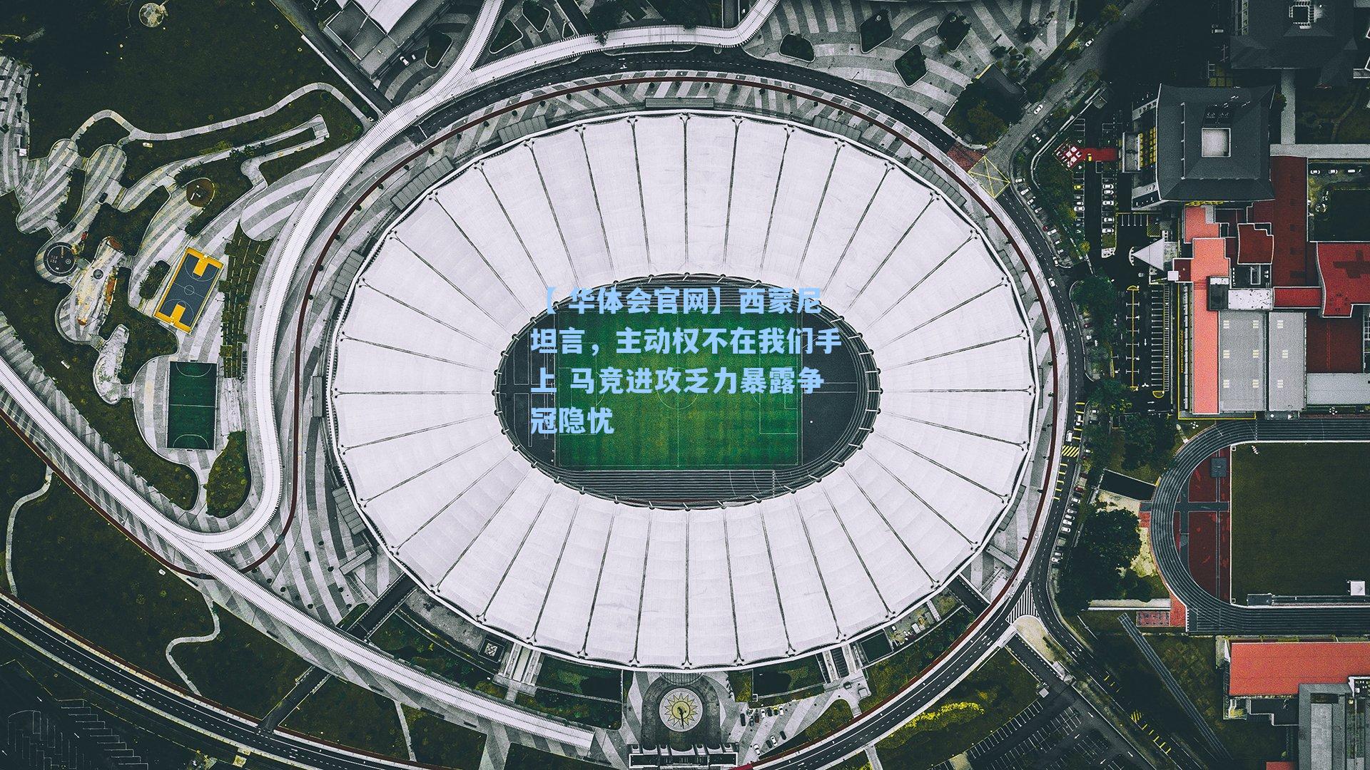 西蒙尼坦言，主动权不在我们手上 马竞进攻乏力暴露争冠隐忧