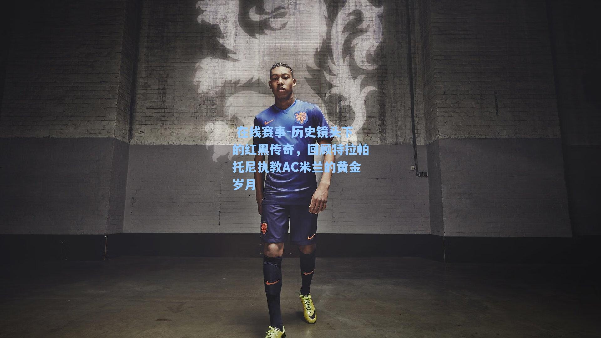 在线赛事-历史镜头下的红黑传奇,回顾特拉帕托尼执教AC米兰的黄金岁月