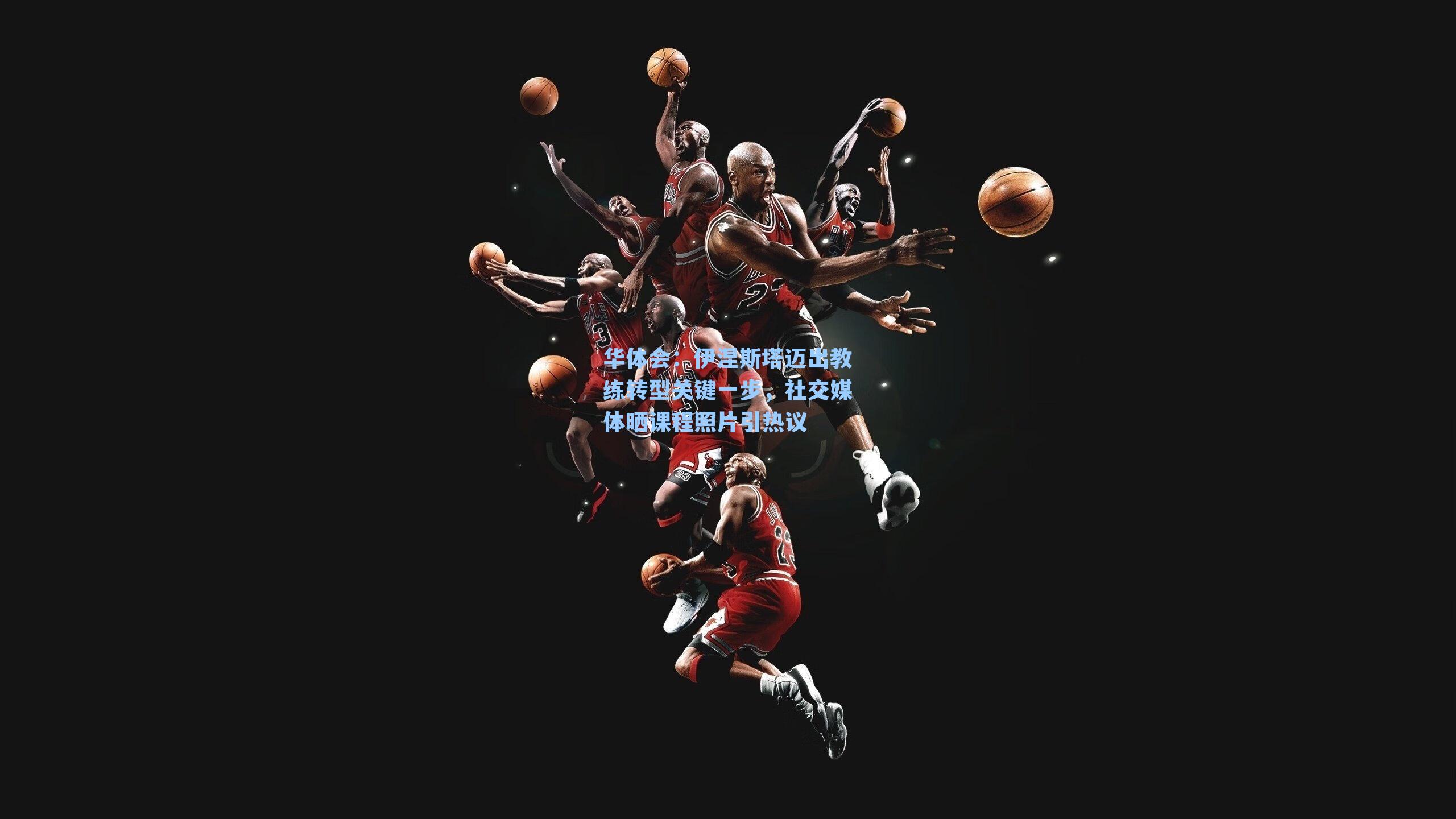 伊涅斯塔迈出教练转型关键一步，社交媒体晒课程照片引热议