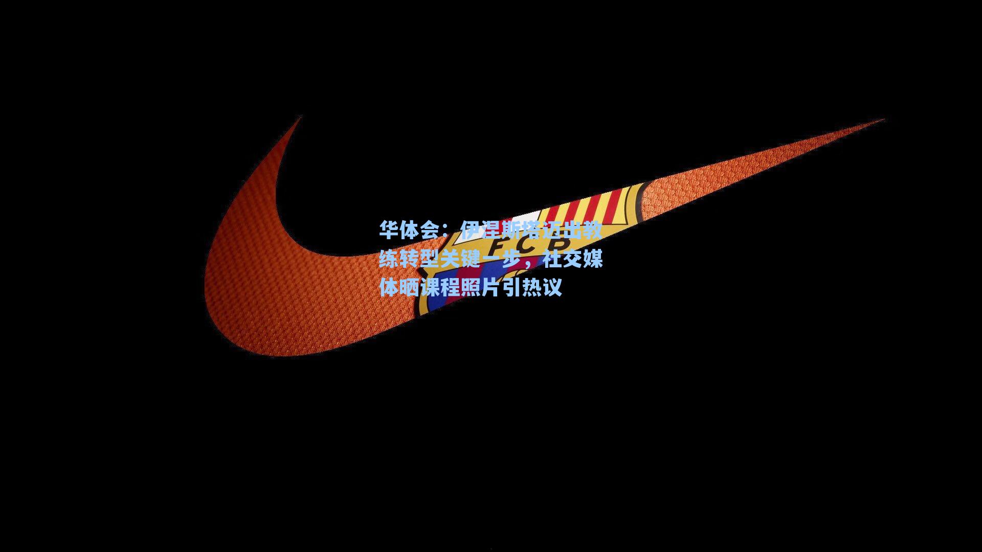 伊涅斯塔迈出教练转型关键一步，社交媒体晒课程照片引热议