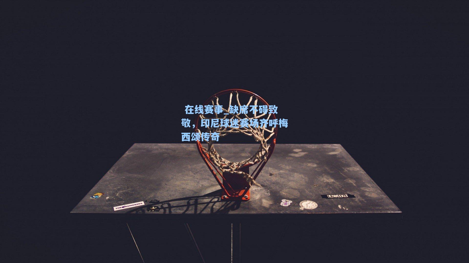  在线赛事_缺席不碍致敬，印尼球迷赛场齐呼梅西颂传奇