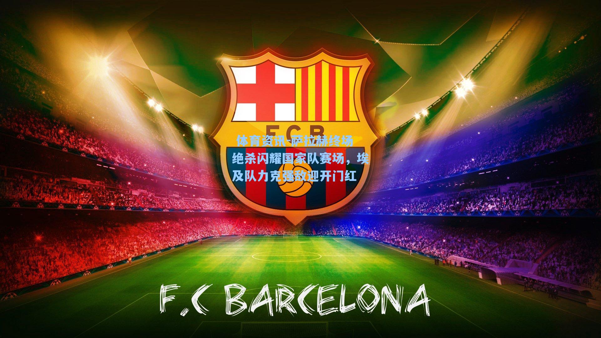 萨拉赫终场绝杀闪耀国家队赛场，埃及队力克强敌迎开门红