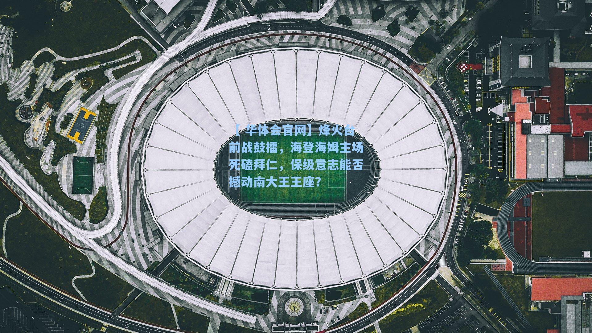 【 华体会官网】烽火台前战鼓擂,海登海姆主场死磕拜仁,保级意志能否撼动南大王王座?