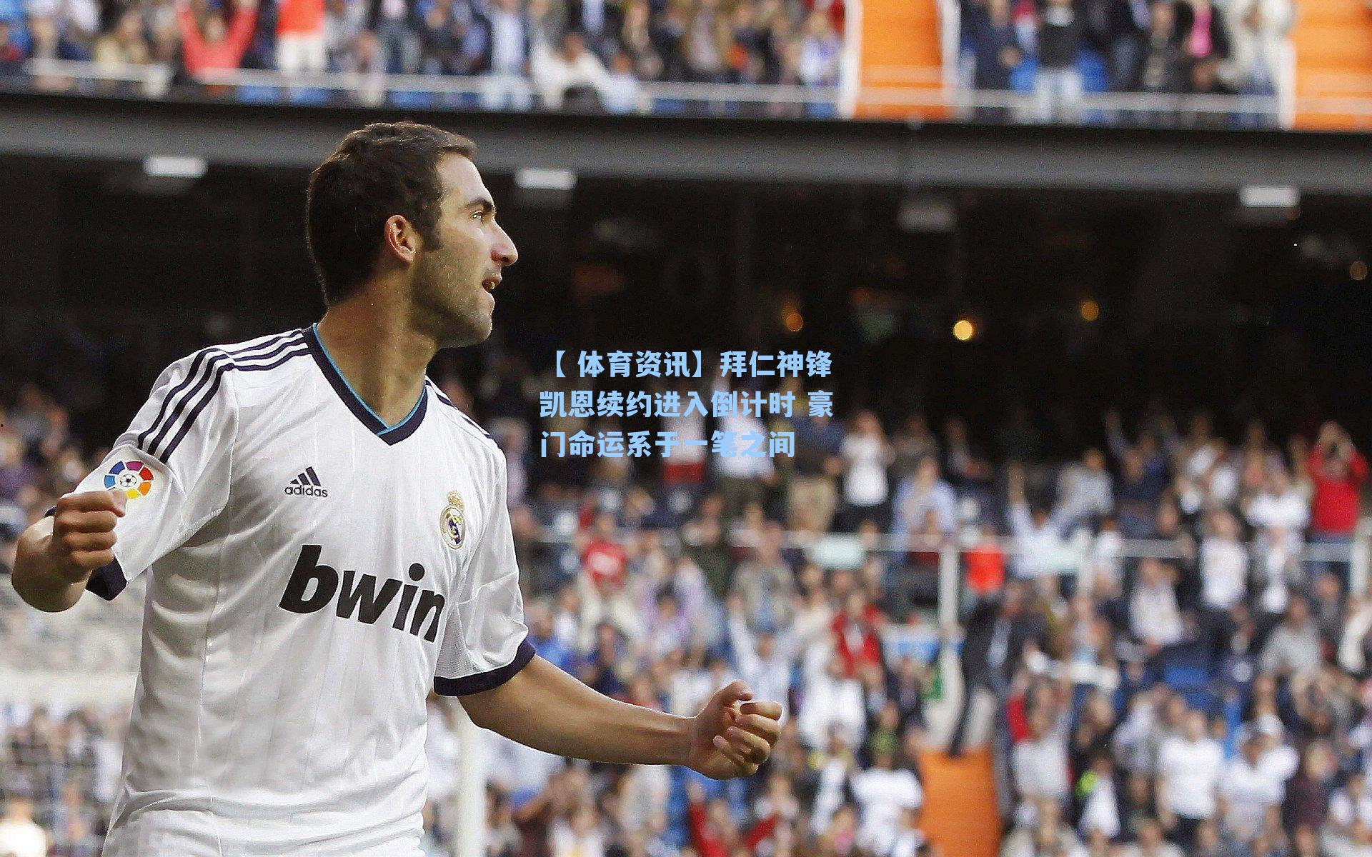 拜仁神锋凯恩续约进入倒计时 豪门命运系于一笔之间