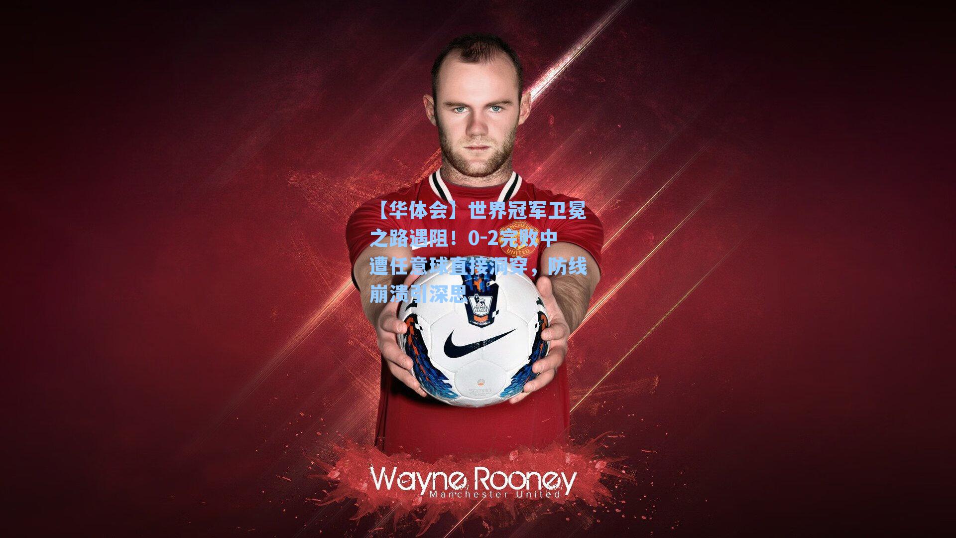 世界冠军卫冕之路遇阻！0-2完败中遭任意球直接洞穿，防线崩溃引深思