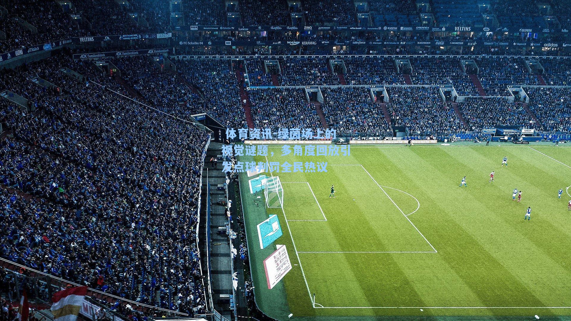  体育资讯-绿茵场上的视觉谜题，多角度回放引发点球判罚全民热议