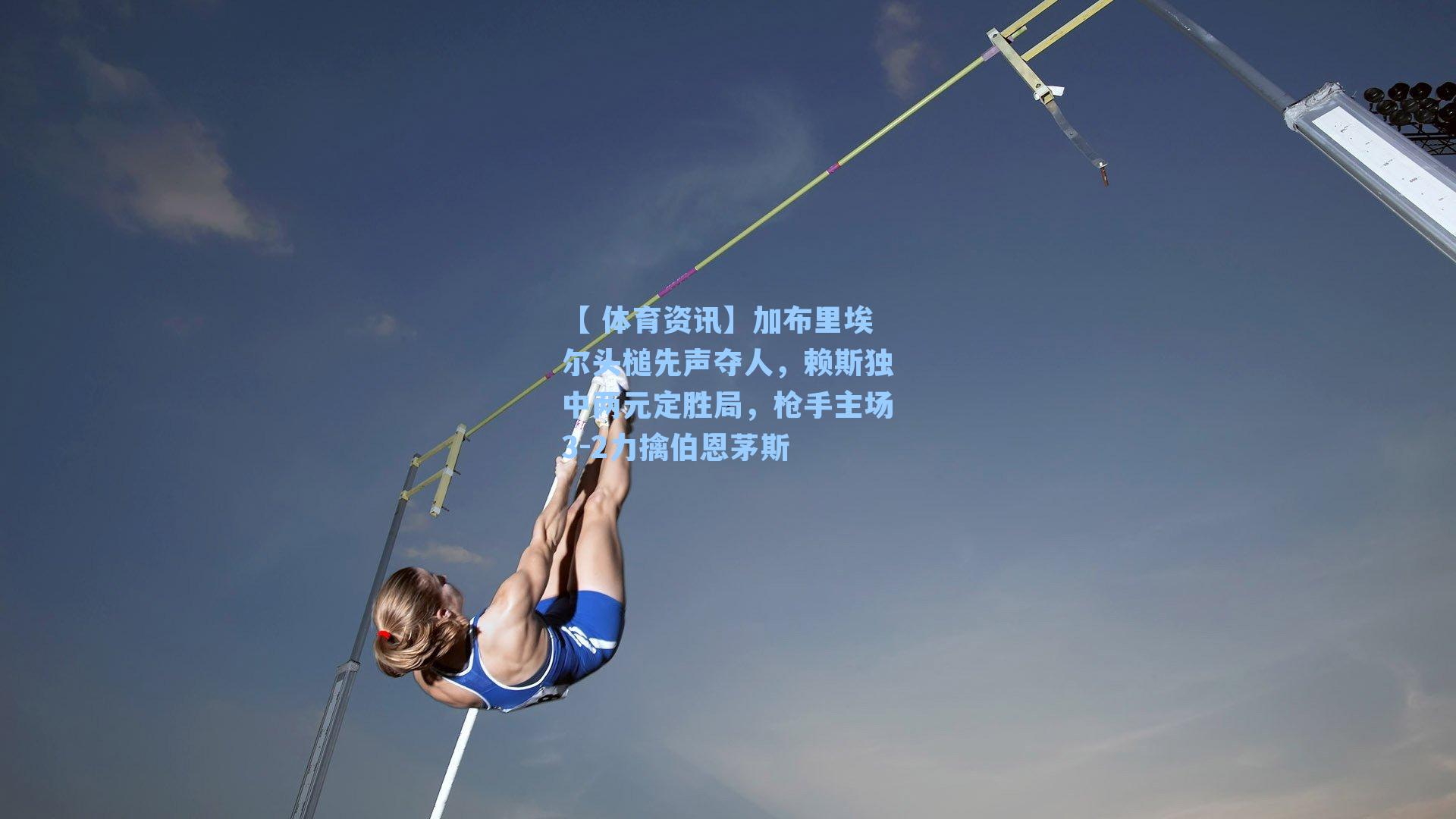 加布里埃尔头槌先声夺人，赖斯独中两元定胜局，枪手主场3-2力擒伯恩茅斯