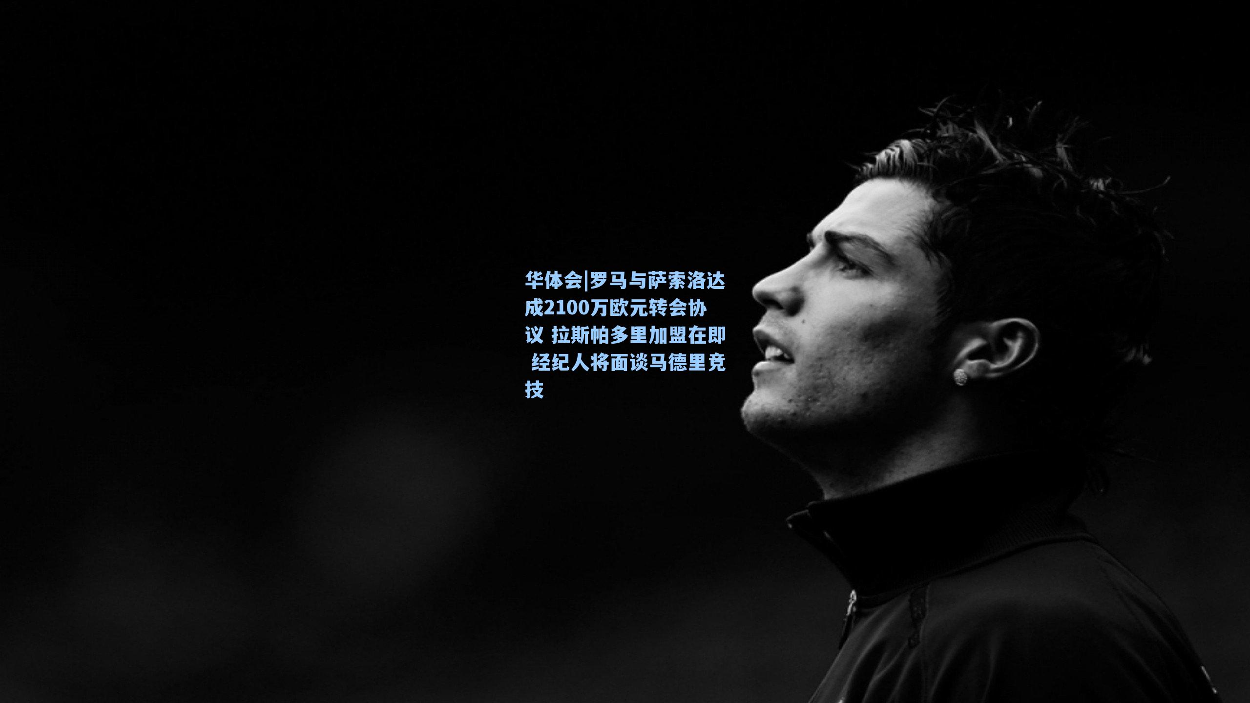 罗马与萨索洛达成2100万欧元转会协议 拉斯帕多里加盟在即 经纪人将面谈马德里竞技