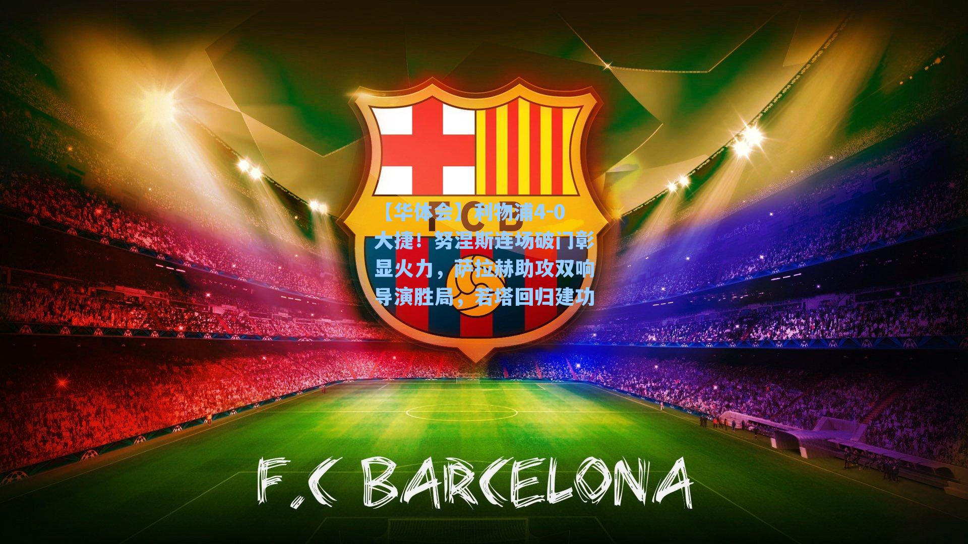 利物浦4-0大捷！努涅斯连场破门彰显火力，萨拉赫助攻双响导演胜局，若塔回归建功