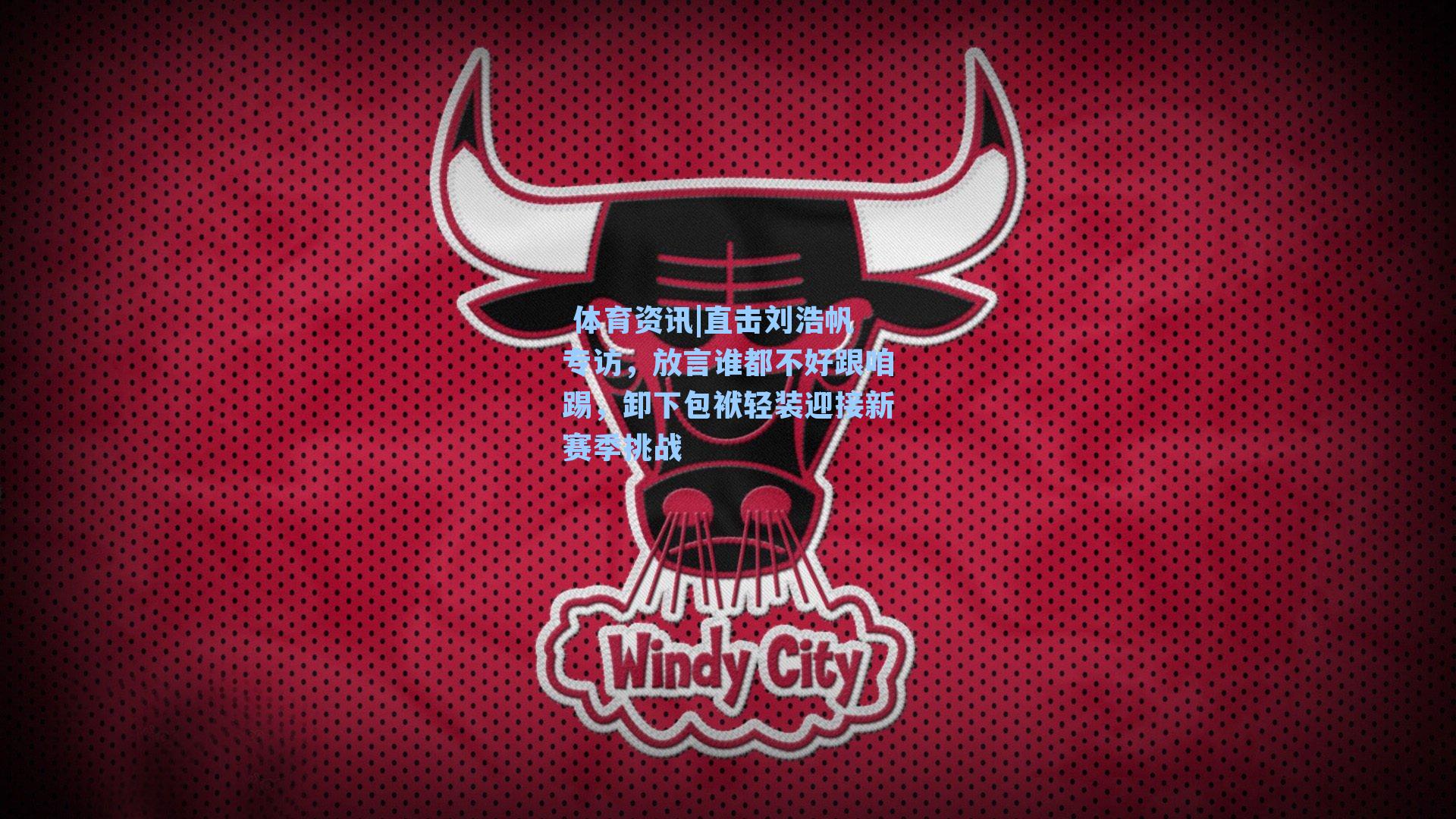 直击刘浩帆专访，放言谁都不好跟咱踢，卸下包袱轻装迎接新赛季挑战