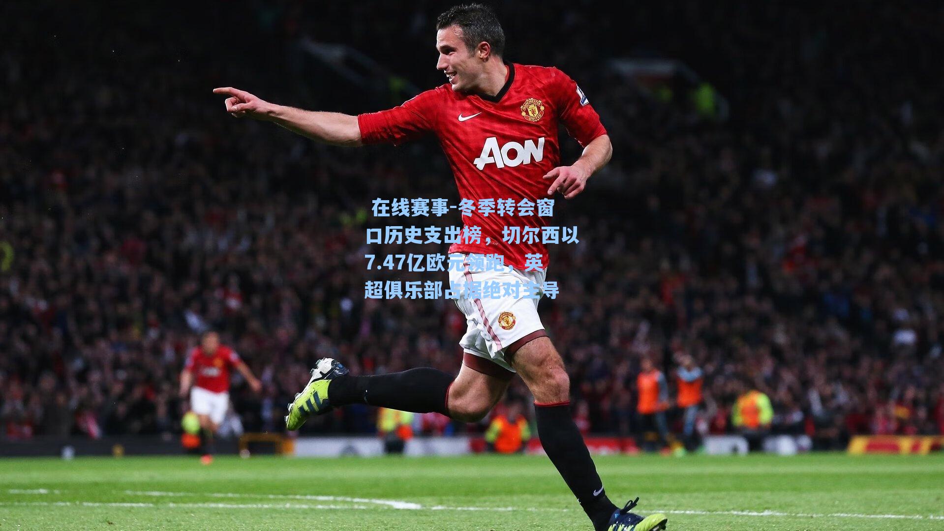 冬季转会窗口历史支出榜,切尔西以7.47亿欧元领跑,英超俱乐部占据绝对主导