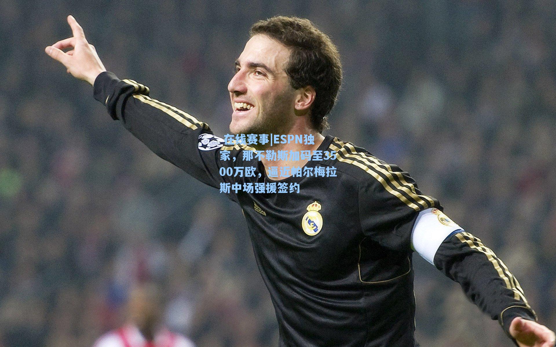 ESPN独家，那不勒斯加码至3500万欧，逼近帕尔梅拉斯中场强援签约