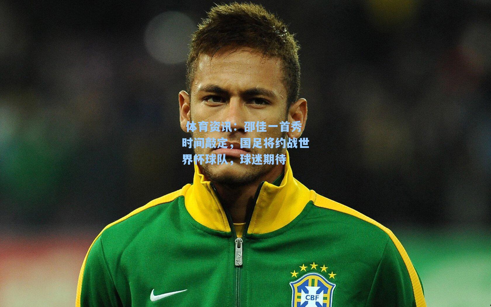 邵佳一首秀时间敲定，国足将约战世界杯球队，球迷期待