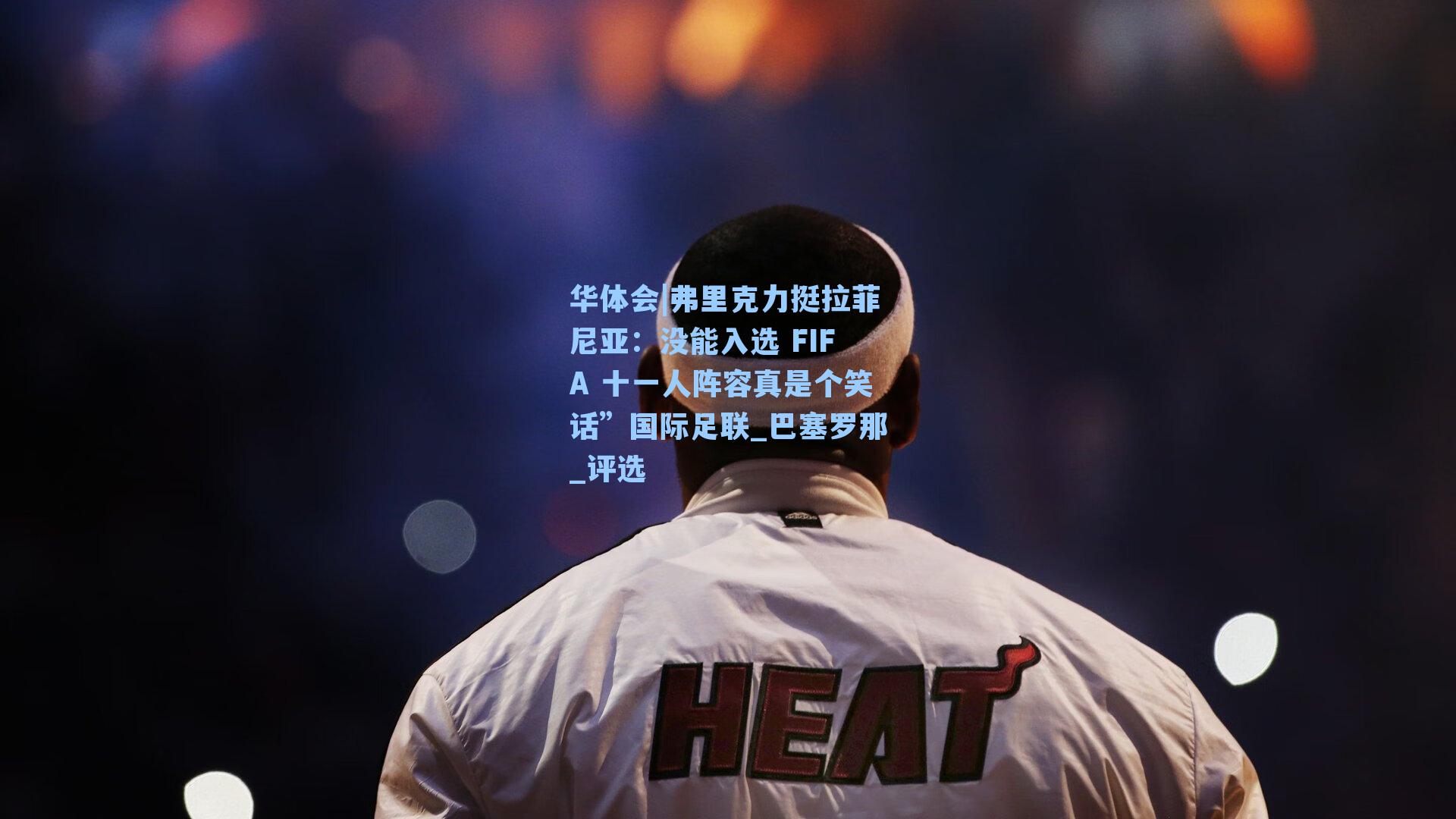 弗里克力挺拉菲尼亚：没能入选 FIFA 十一人阵容真是个笑话”国际足联_巴塞罗那_评选