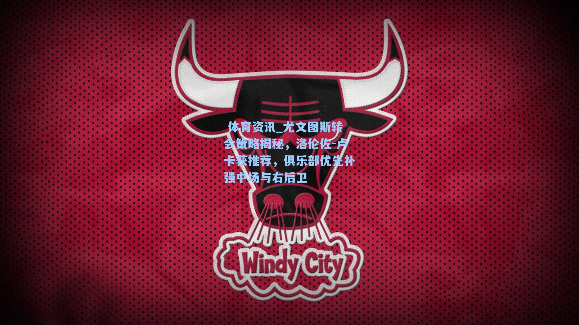 尤文图斯转会策略揭秘，洛伦佐-卢卡获推荐，俱乐部优先补强中场与右后卫