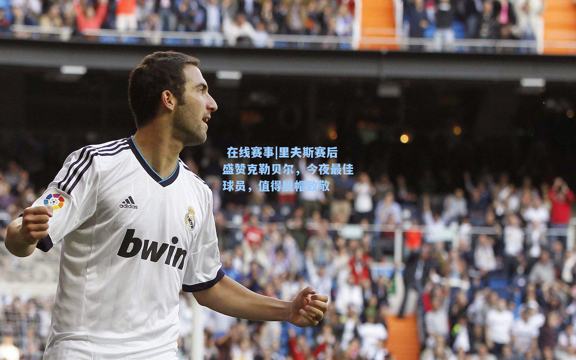 里夫斯赛后盛赞克勒贝尔，今夜最佳球员，值得脱帽致敬