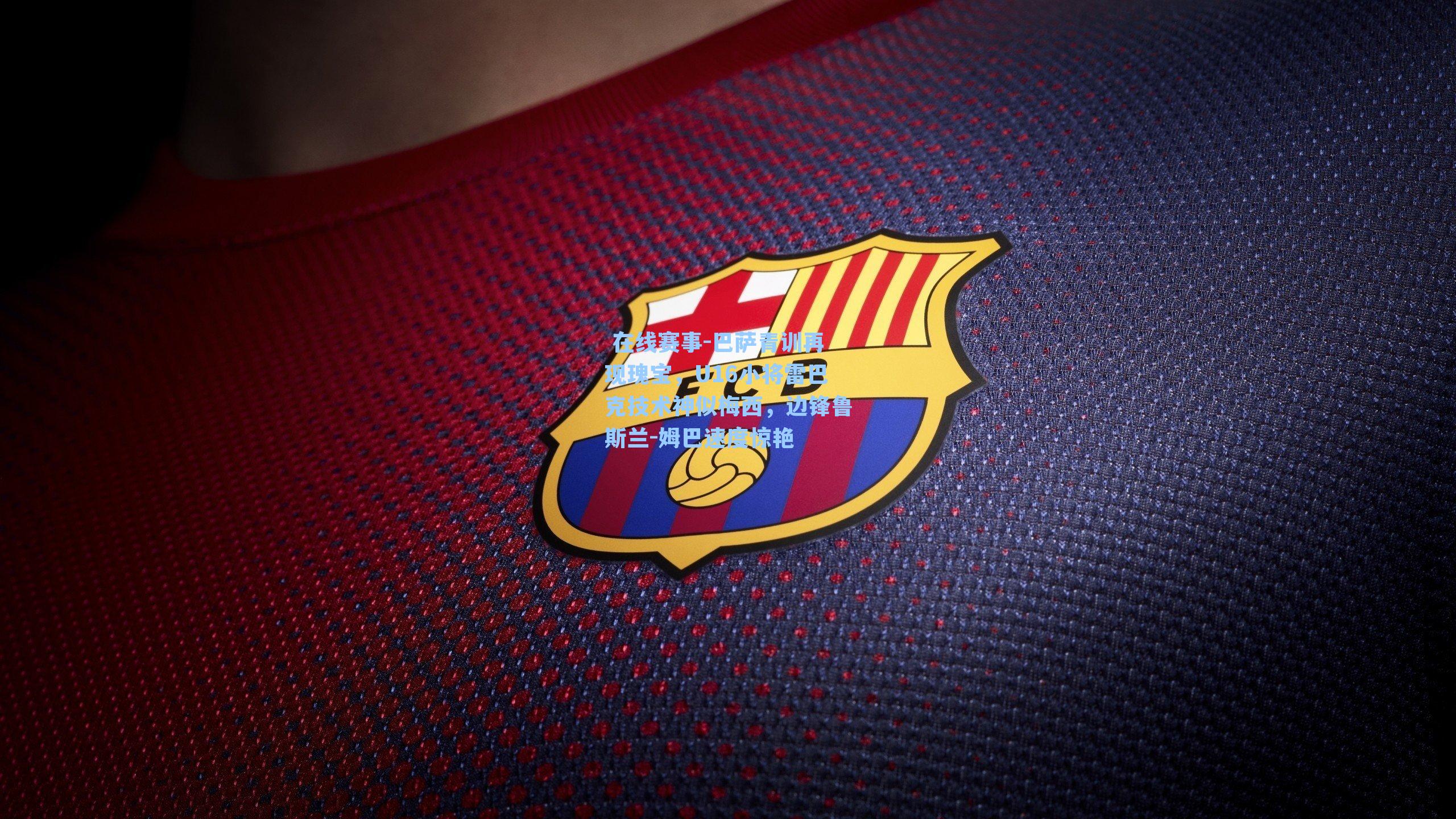 巴萨青训再现瑰宝,U16小将雷巴克技术神似梅西,边锋鲁斯兰-姆巴速度惊艳