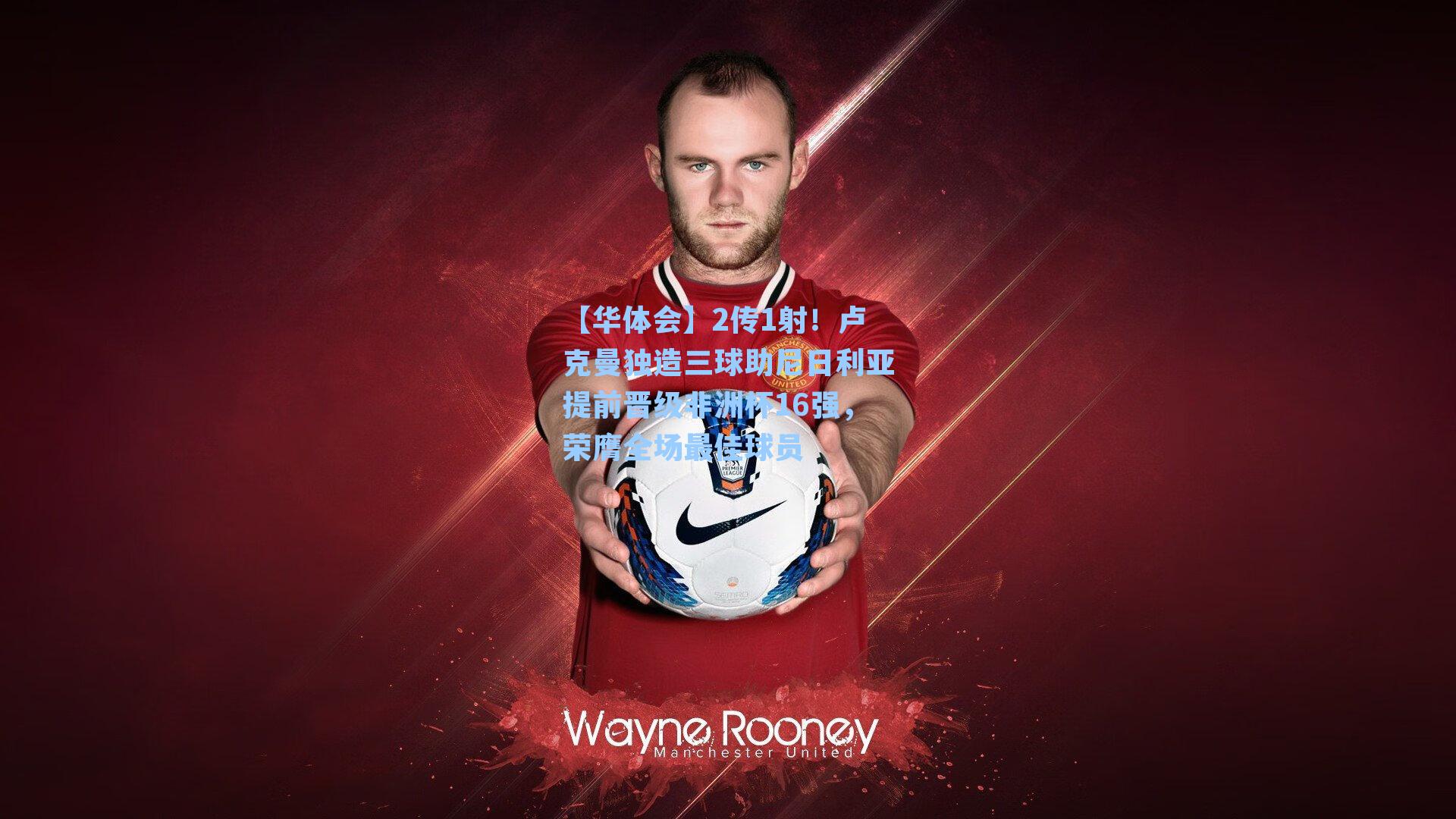 2传1射！卢克曼独造三球助尼日利亚提前晋级非洲杯16强，荣膺全场最佳球员