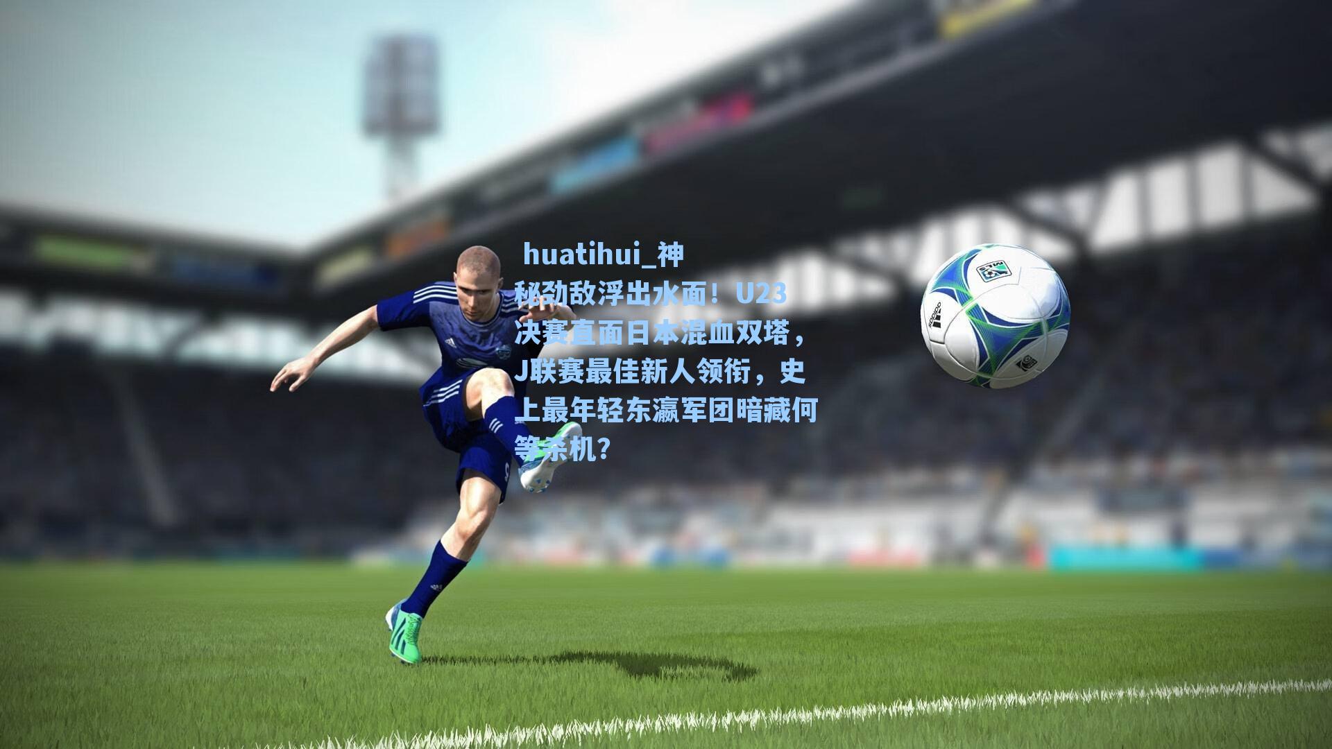 神秘劲敌浮出水面！U23决赛直面日本混血双塔，J联赛最佳新人领衔，史上最年轻东瀛军团暗藏何等杀机？