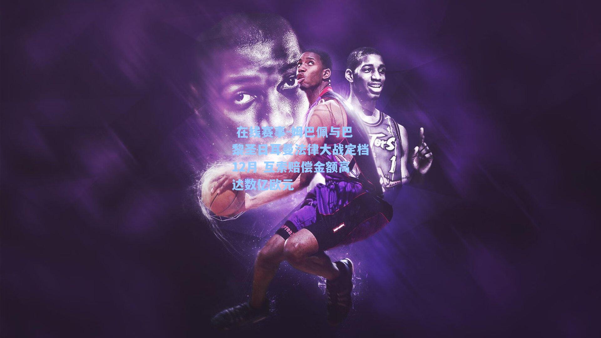 姆巴佩与巴黎圣日耳曼法律大战定档12月 互索赔偿金额高达数亿欧元