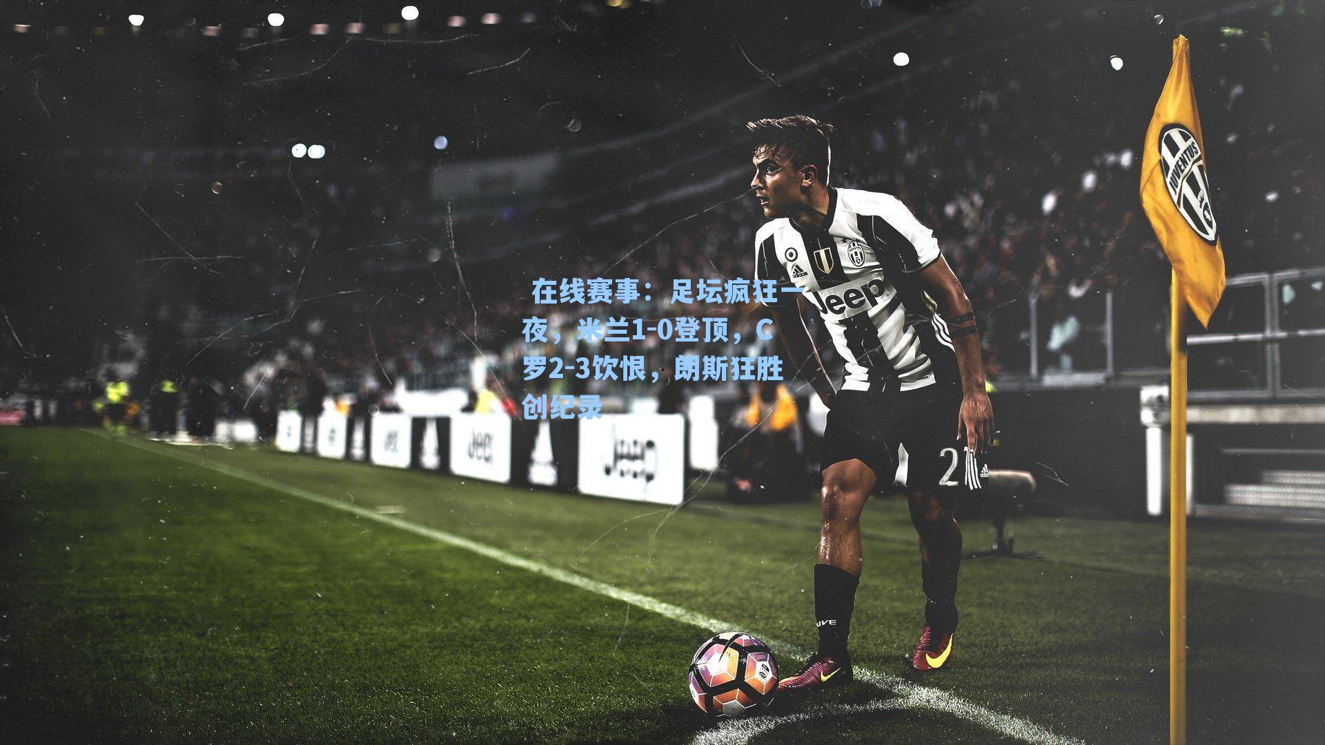 足坛疯狂一夜，米兰1-0登顶，C罗2-3饮恨，朗斯狂胜创纪录