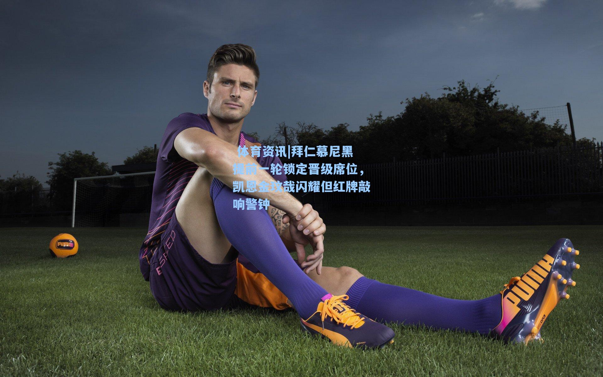 拜仁慕尼黑提前一轮锁定晋级席位，凯恩金玟哉闪耀但红牌敲响警钟