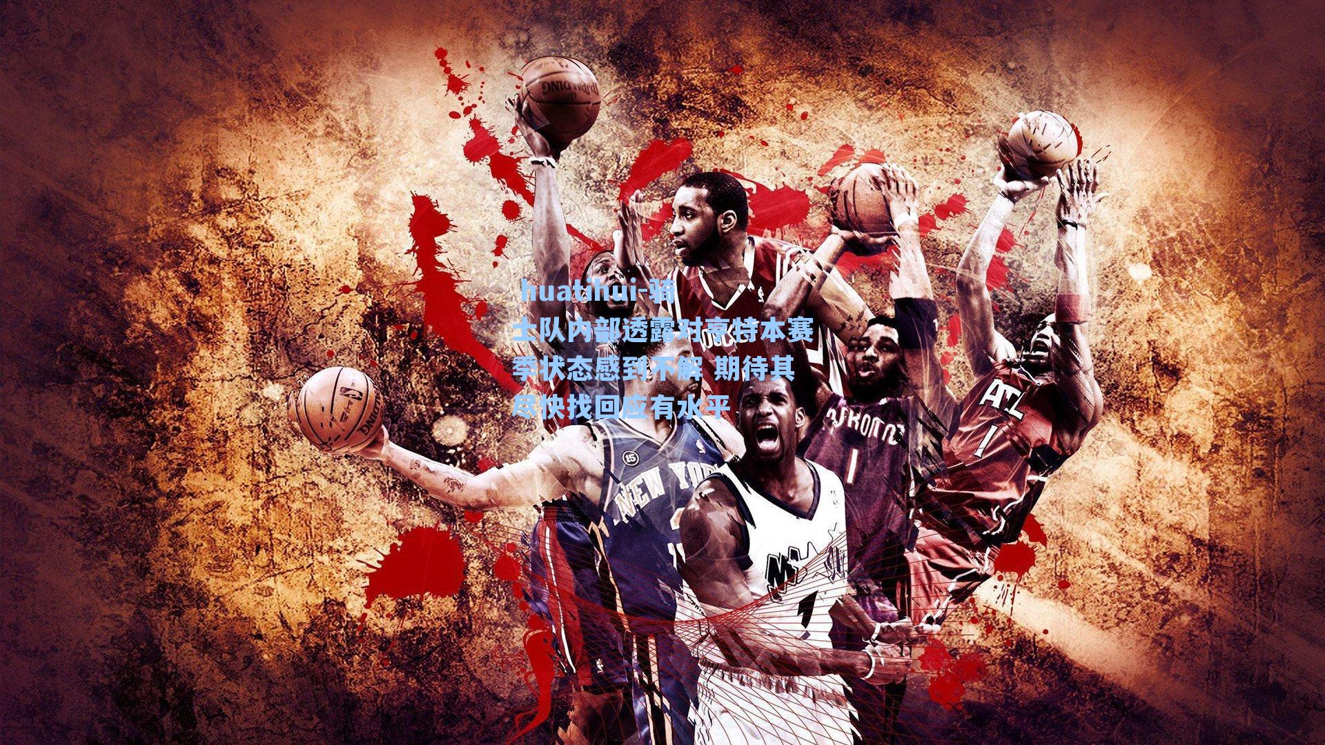 骑士队内部透露对亨特本赛季状态感到不解 期待其尽快找回应有水平