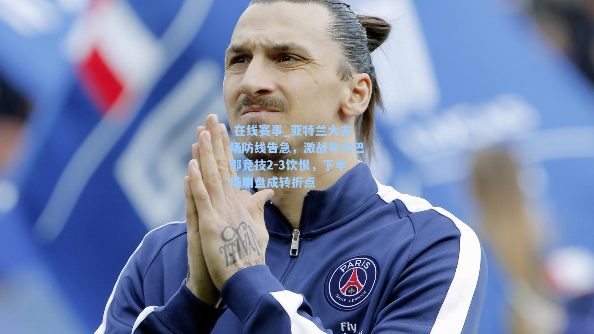  在线赛事_亚特兰大主场防线告急，激战毕尔巴鄂竞技2-3饮恨，下半场崩盘成转折点