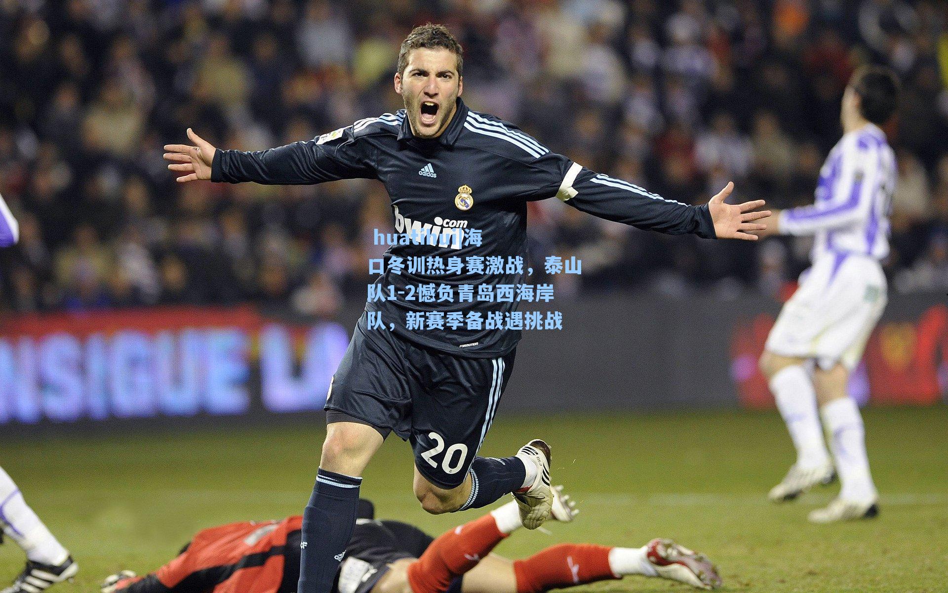 海口冬训热身赛激战，泰山队1-2憾负青岛西海岸队，新赛季备战遇挑战