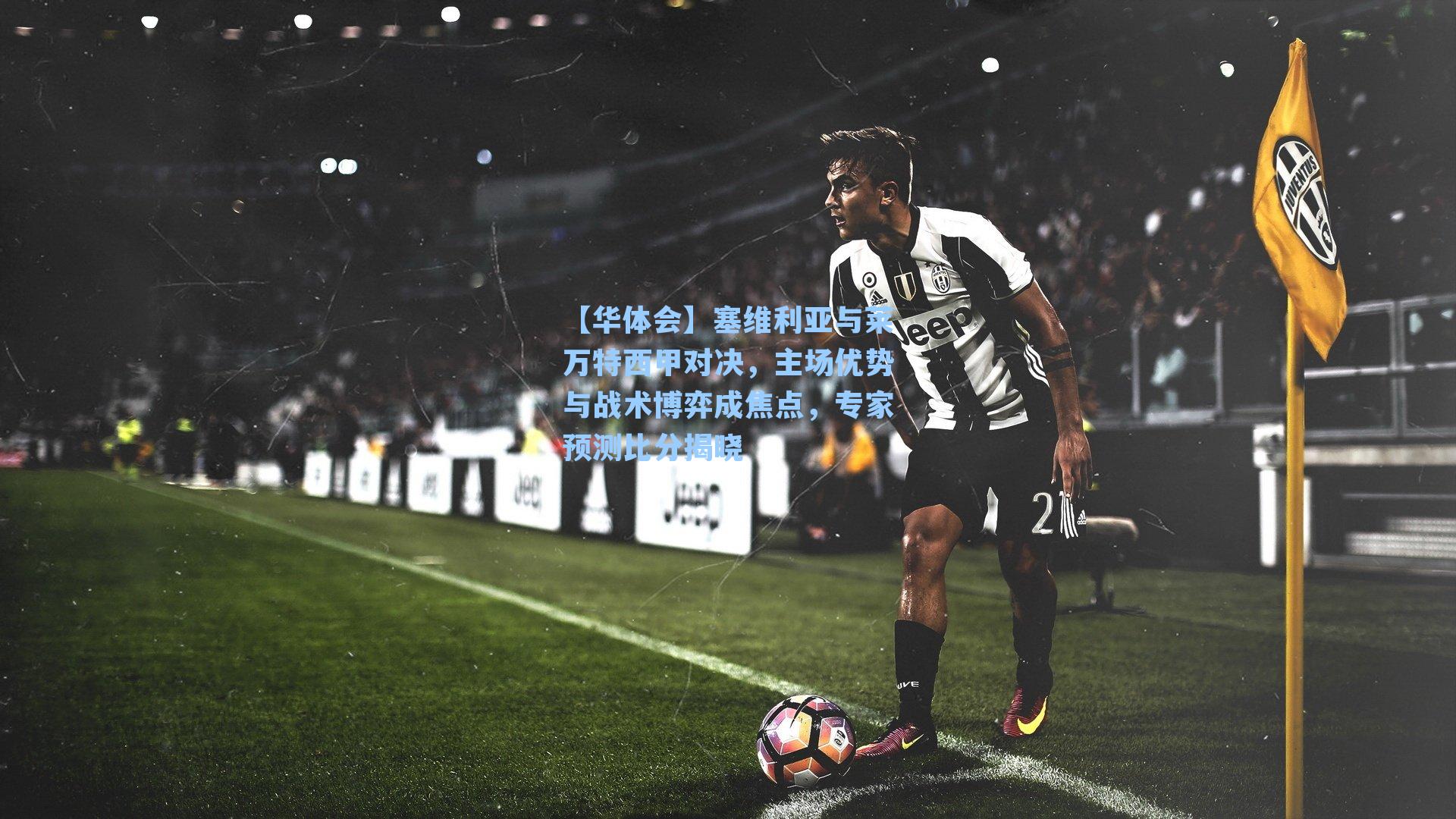 塞维利亚与莱万特西甲对决，主场优势与战术博弈成焦点，专家预测比分揭晓