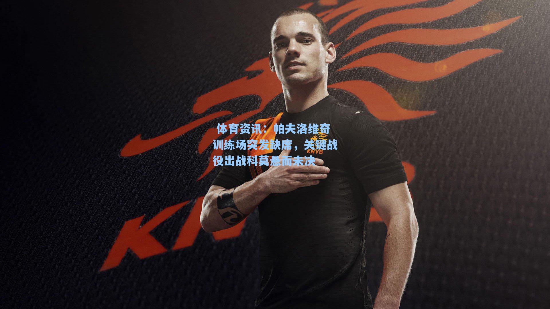 帕夫洛维奇训练场突发缺席，关键战役出战科莫悬而未决