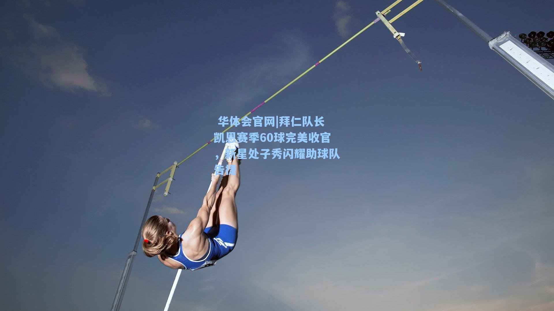  华体会官网|拜仁队长凯恩赛季60球完美收官，新星处子秀闪耀助球队告捷