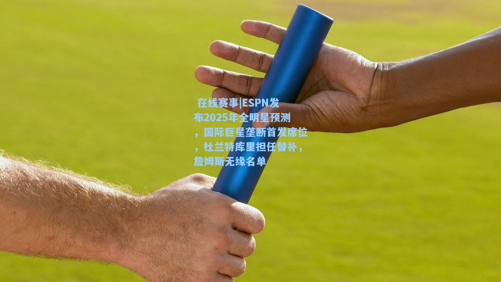  在线赛事|ESPN发布2025年全明星预测，国际巨星垄断首发席位，杜兰特库里担任替补，詹姆斯无缘名单