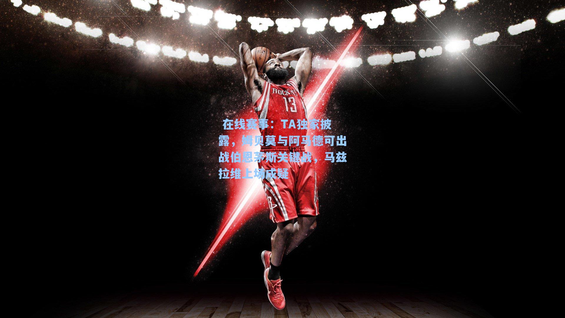 TA独家披露，姆贝莫与阿马德可出战伯恩茅斯关键战，马兹拉维上场成疑