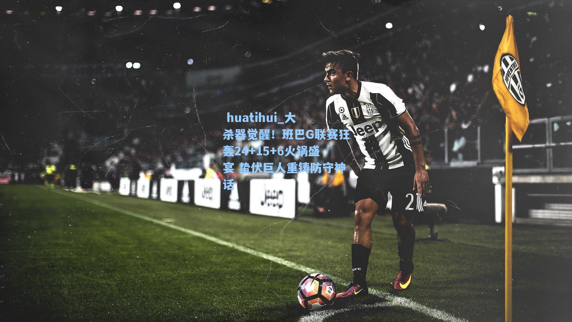 大杀器觉醒！班巴G联赛狂轰24+15+6火锅盛宴 蛰伏巨人重铸防守神话