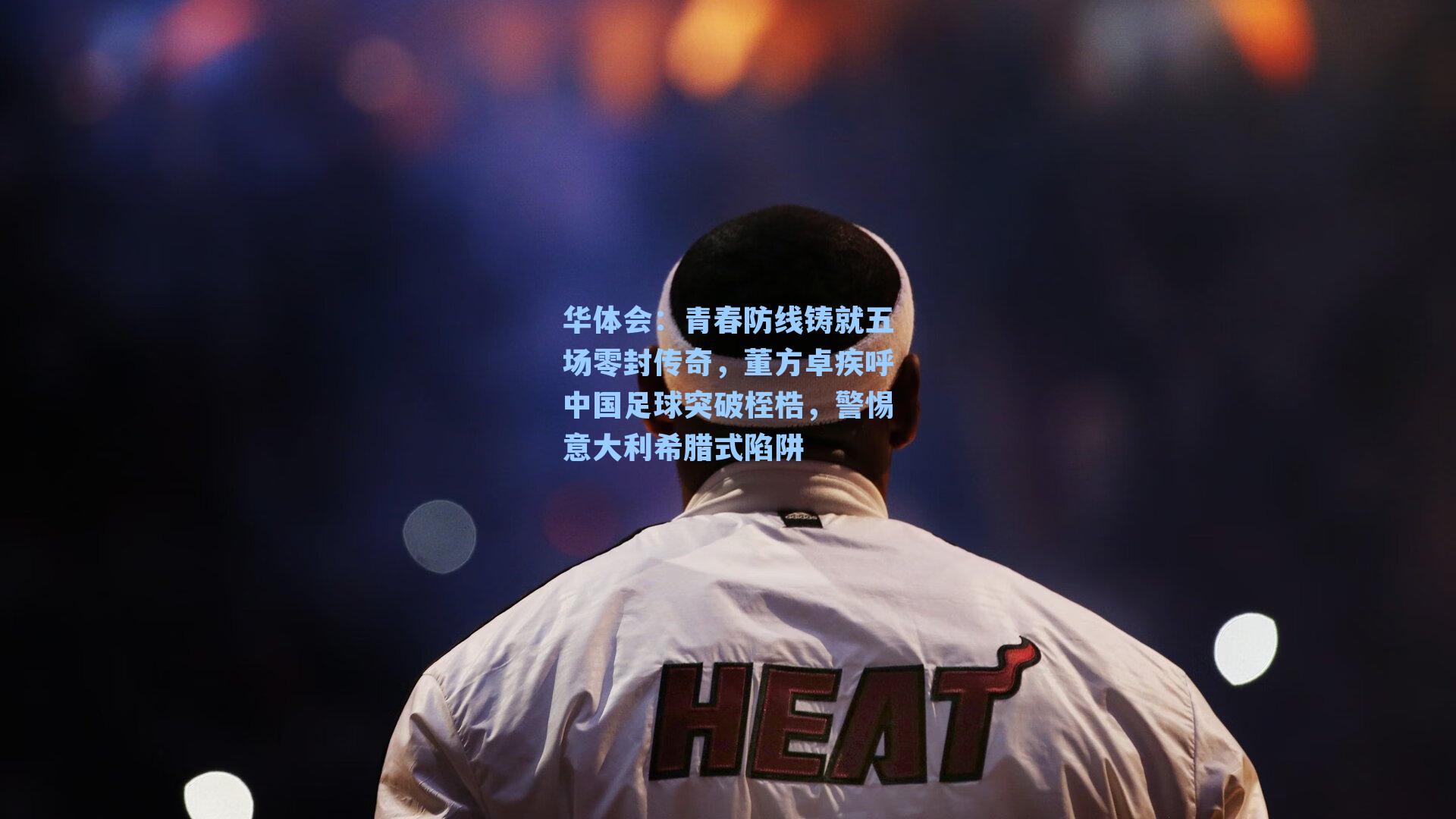 青春防线铸就五场零封传奇，董方卓疾呼中国足球突破桎梏，警惕意大利希腊式陷阱