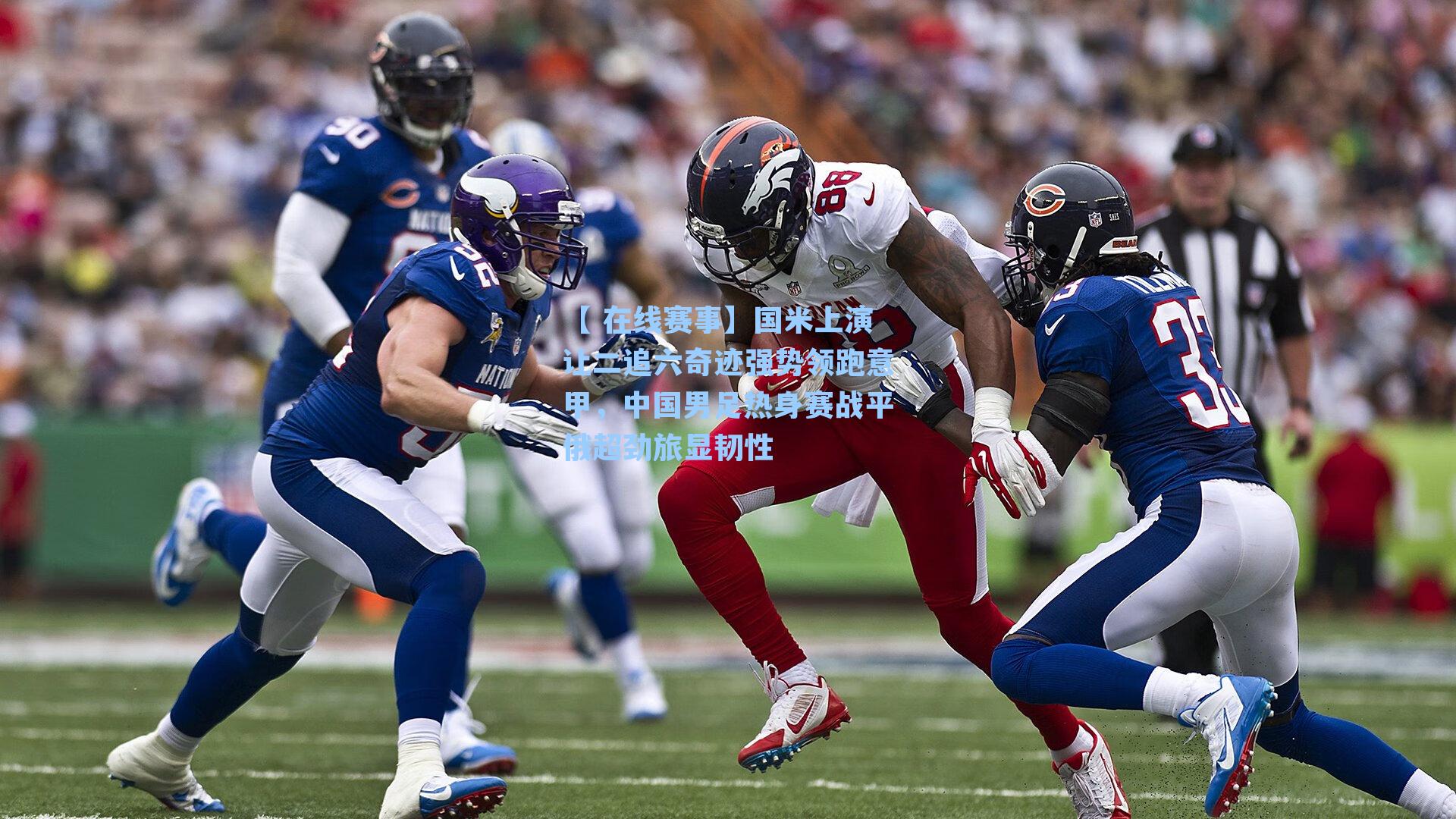 国米上演让二追六奇迹强势领跑意甲，中国男足热身赛战平俄超劲旅显韧性