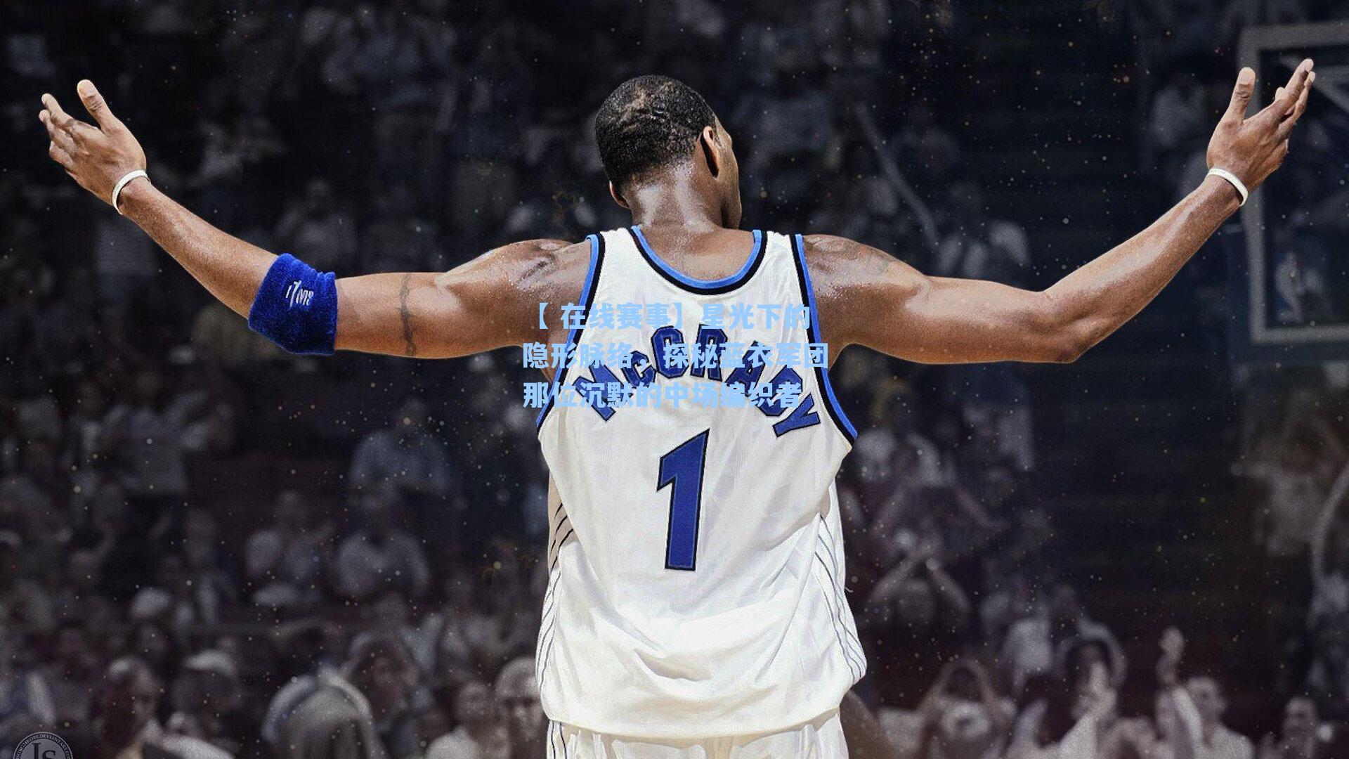 星光下的隐形脉络，探秘蓝衣军团那位沉默的中场编织者